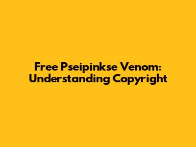 Free Pseipinkse Venom: Understanding Copyright