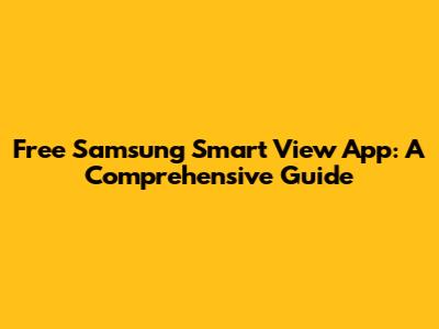 Free Samsung Smart View App: A Comprehensive Guide