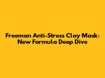 Freeman Anti-Stress Clay Mask: New Formula Deep Dive