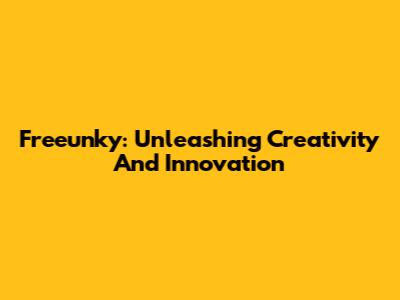 Freeunky: Unleashing Creativity And Innovation