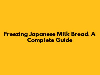 Freezing Japanese Milk Bread: A Complete Guide