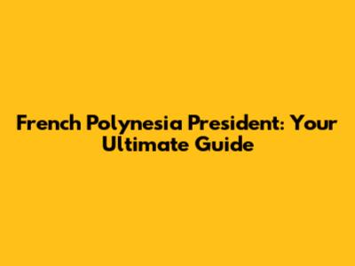 French Polynesia President: Your Ultimate Guide