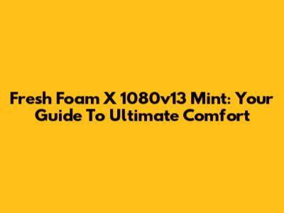 Fresh Foam X 1080v13 Mint: Your Guide To Ultimate Comfort