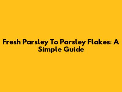 Fresh Parsley To Parsley Flakes: A Simple Guide