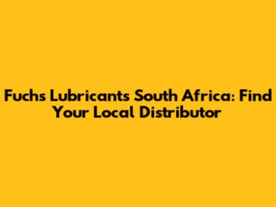 Fuchs Lubricants South Africa: Find Your Local Distributor