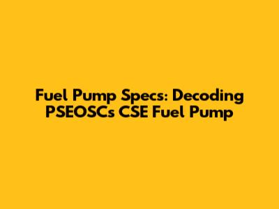 Fuel Pump Specs: Decoding PSEOSC's CSE Fuel Pump