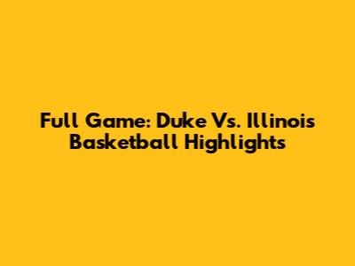 Full Game: Duke Vs. Illinois Basketball Highlights