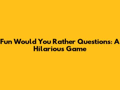 Fun Would You Rather Questions: A Hilarious Game