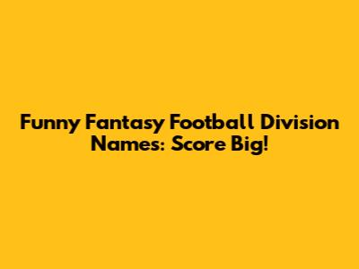 Funny Fantasy Football Division Names: Score Big!