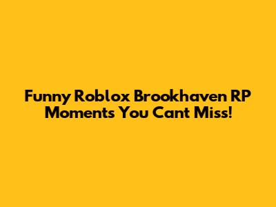 Funny Roblox Brookhaven RP Moments You Can't Miss!