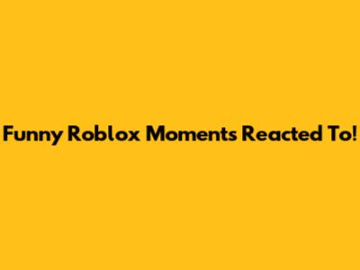 Funny Roblox Moments Reacted To!