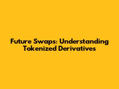 Future Swaps: Understanding Tokenized Derivatives