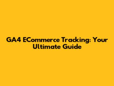 GA4 ECommerce Tracking: Your Ultimate Guide