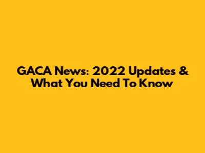 GACA News: 2022 Updates & What You Need To Know