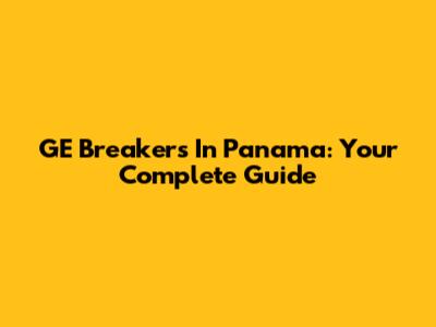 GE Breakers In Panama: Your Complete Guide