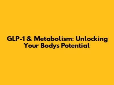 GLP-1 & Metabolism: Unlocking Your Body's Potential