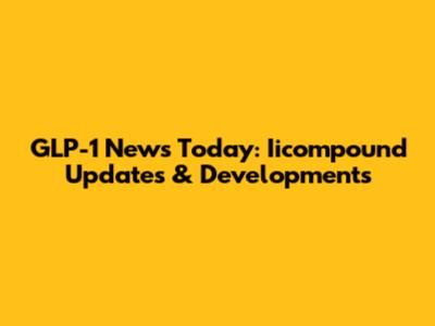 GLP-1 News Today: Iicompound Updates & Developments