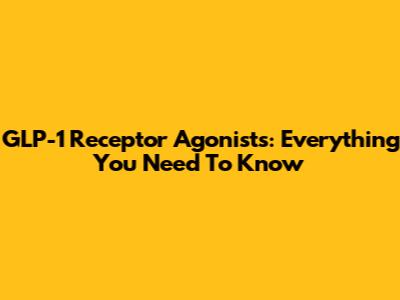 GLP-1 Receptor Agonists: Everything You Need To Know
