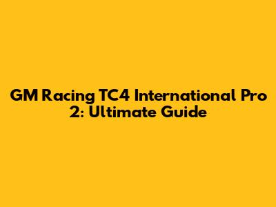 GM Racing TC4 International Pro 2: Ultimate Guide
