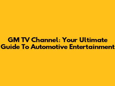 GM TV Channel: Your Ultimate Guide To Automotive Entertainment