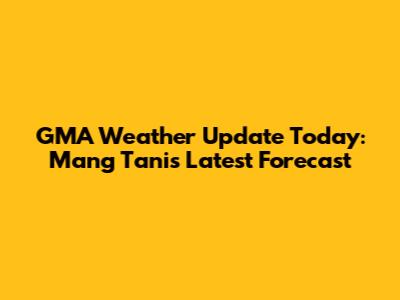 GMA Weather Update Today: Mang Tani's Latest Forecast