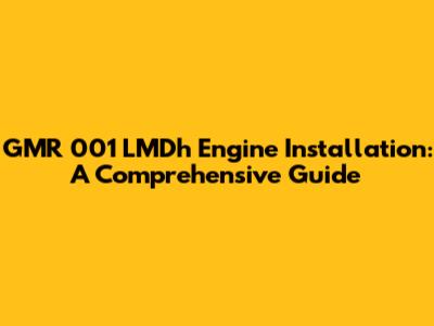GMR 001 LMDh Engine Installation: A Comprehensive Guide