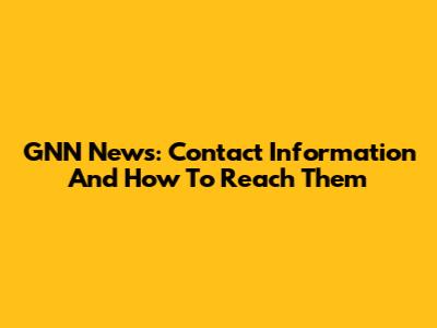 GNN News: Contact Information And How To Reach Them