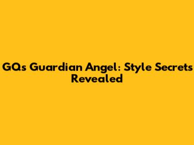 GQ's Guardian Angel: Style Secrets Revealed