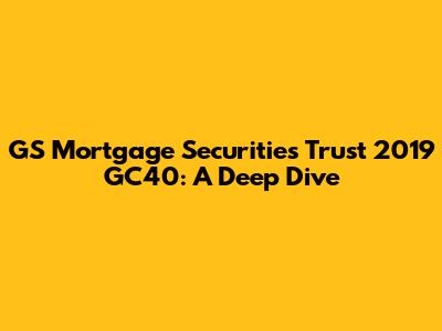 GS Mortgage Securities Trust 2019 GC40: A Deep Dive