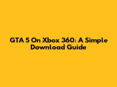 GTA 5 On Xbox 360: A Simple Download Guide