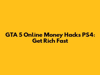 GTA 5 Online Money Hacks PS4: Get Rich Fast