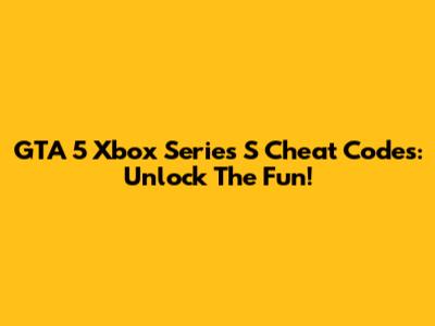 GTA 5 Xbox Series S Cheat Codes: Unlock The Fun!