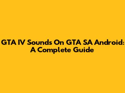 GTA IV Sounds On GTA SA Android: A Complete Guide