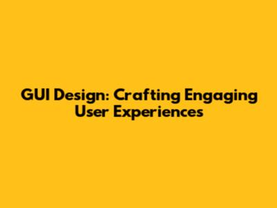 GUI Design: Crafting Engaging User Experiences