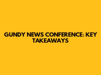 GUNDY NEWS CONFERENCE: KEY TAKEAWAYS