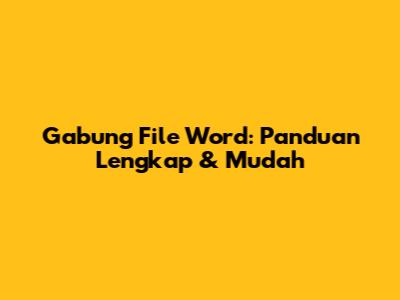 Gabung File Word: Panduan Lengkap & Mudah
