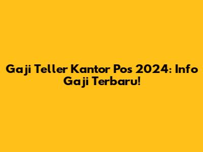 Gaji Teller Kantor Pos 2024: Info Gaji Terbaru!