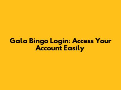 Gala Bingo Login: Access Your Account Easily