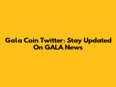 Gala Coin Twitter: Stay Updated On GALA News