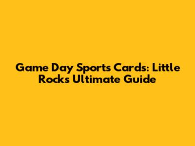 Game Day Sports Cards: Little Rock's Ultimate Guide