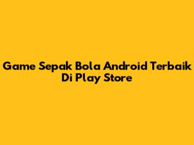 Game Sepak Bola Android Terbaik Di Play Store