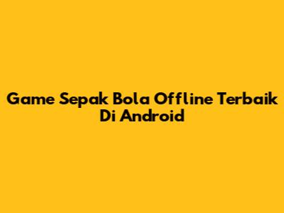 Game Sepak Bola Offline Terbaik Di Android
