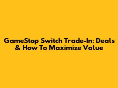 GameStop Switch Trade-In: Deals & How To Maximize Value