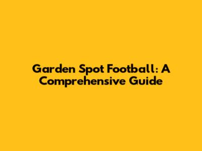 Garden Spot Football: A Comprehensive Guide
