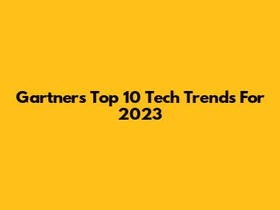 Gartner's Top 10 Tech Trends For 2023