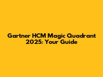 Gartner HCM Magic Quadrant 2025: Your Guide