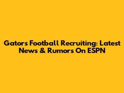 Gators Football Recruiting: Latest News & Rumors On ESPN