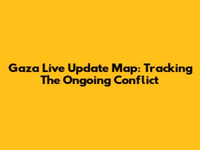 Gaza Live Update Map: Tracking The Ongoing Conflict