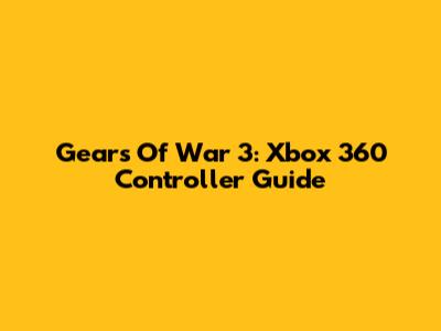 Gears Of War 3: Xbox 360 Controller Guide