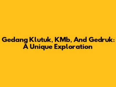 Gedang Klutuk, KMb, And Gedruk: A Unique Exploration